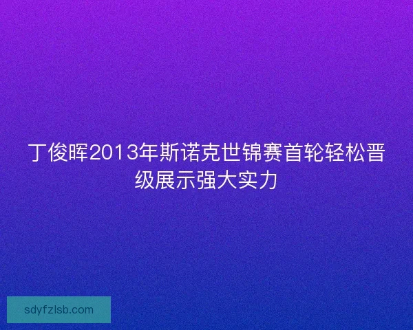 丁俊晖2013年斯诺克世锦赛首轮轻松晋级展示强大实力