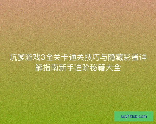 坑爹游戏3全关卡通关技巧与隐藏彩蛋详解指南新手进阶秘籍大全