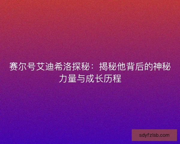 赛尔号艾迪希洛探秘：揭秘他背后的神秘力量与成长历程