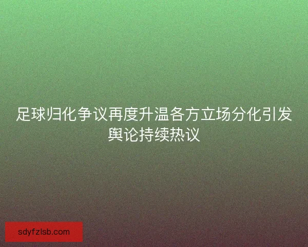 足球归化争议再度升温各方立场分化引发舆论持续热议 足球归化争议再度升温各方立场分化引发舆论持续热议