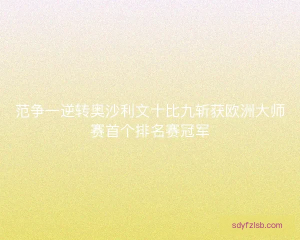范争一逆转奥沙利文十比九斩获欧洲大师赛首个排名赛冠军